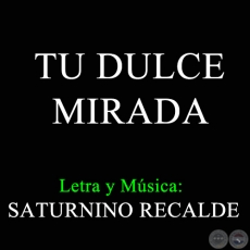 TU DULCE MIRADA - Letra y Música de SATURNINO RECALDE